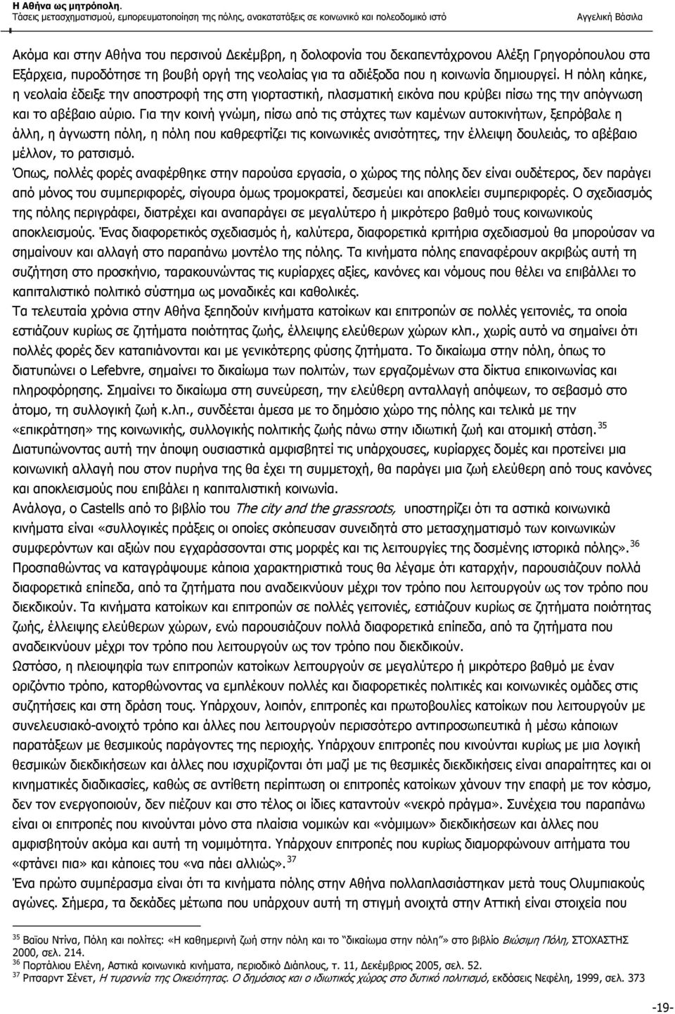 Για την κοινή γνώμη, πίσω από τις στάχτες των καμένων αυτοκινήτων, ξεπρόβαλε η άλλη, η άγνωστη πόλη, η πόλη που καθρεφτίζει τις κοινωνικές ανισότητες, την έλλειψη δουλειάς, το αβέβαιο μέλλον, το