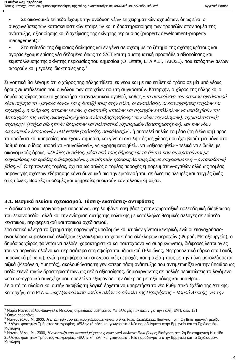 3 Στο επίπεδο της δημόσιας διοίκησης και εν γένει σε σχέση με το ζήτημα της σχέσης κράτους και αγοράς έχουμε επίσης νέα δεδομένα όπως τις ΣΔΙΤ και τη συστηματική προσπάθεια αξιοποίησης και