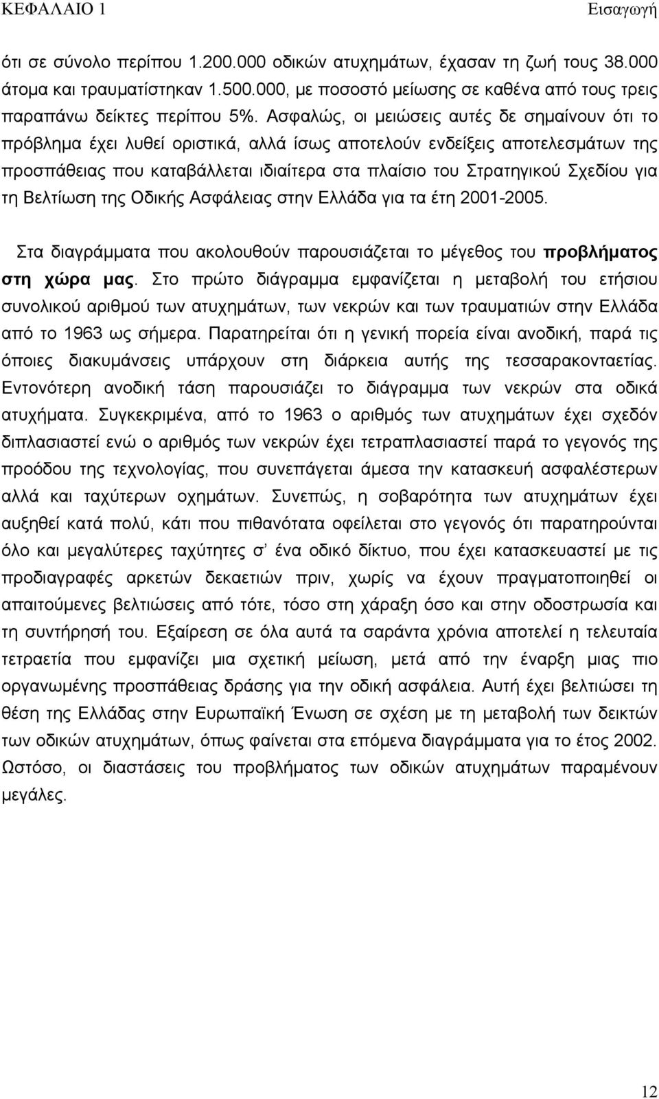 Ασφαλώς, οι μειώσεις αυτές δε σημαίνουν ότι το πρόβλημα έχει λυθεί οριστικά, αλλά ίσως αποτελούν ενδείξεις αποτελεσμάτων της προσπάθειας που καταβάλλεται ιδιαίτερα στα πλαίσιο του Στρατηγικού Σχεδίου