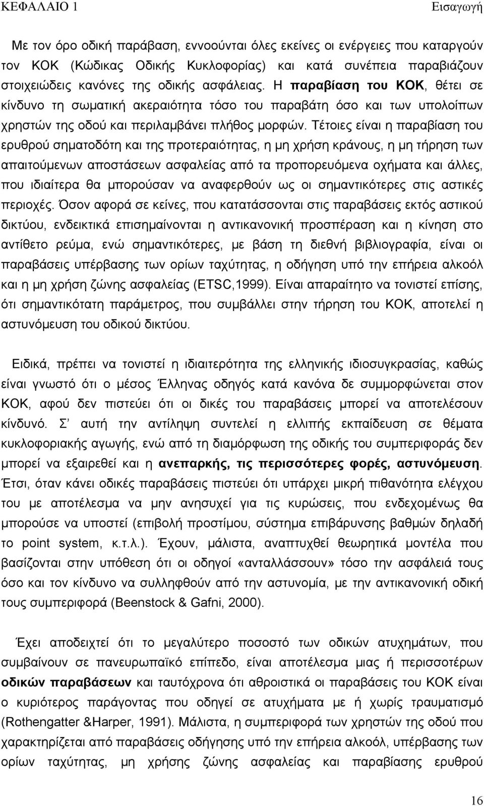 Τέτοιες είναι η παραβίαση του ερυθρού σηματοδότη και της προτεραιότητας, η μη χρήση κράνους, η μη τήρηση των απαιτούμενων αποστάσεων ασφαλείας από τα προπορευόμενα οχήματα και άλλες, που ιδιαίτερα θα