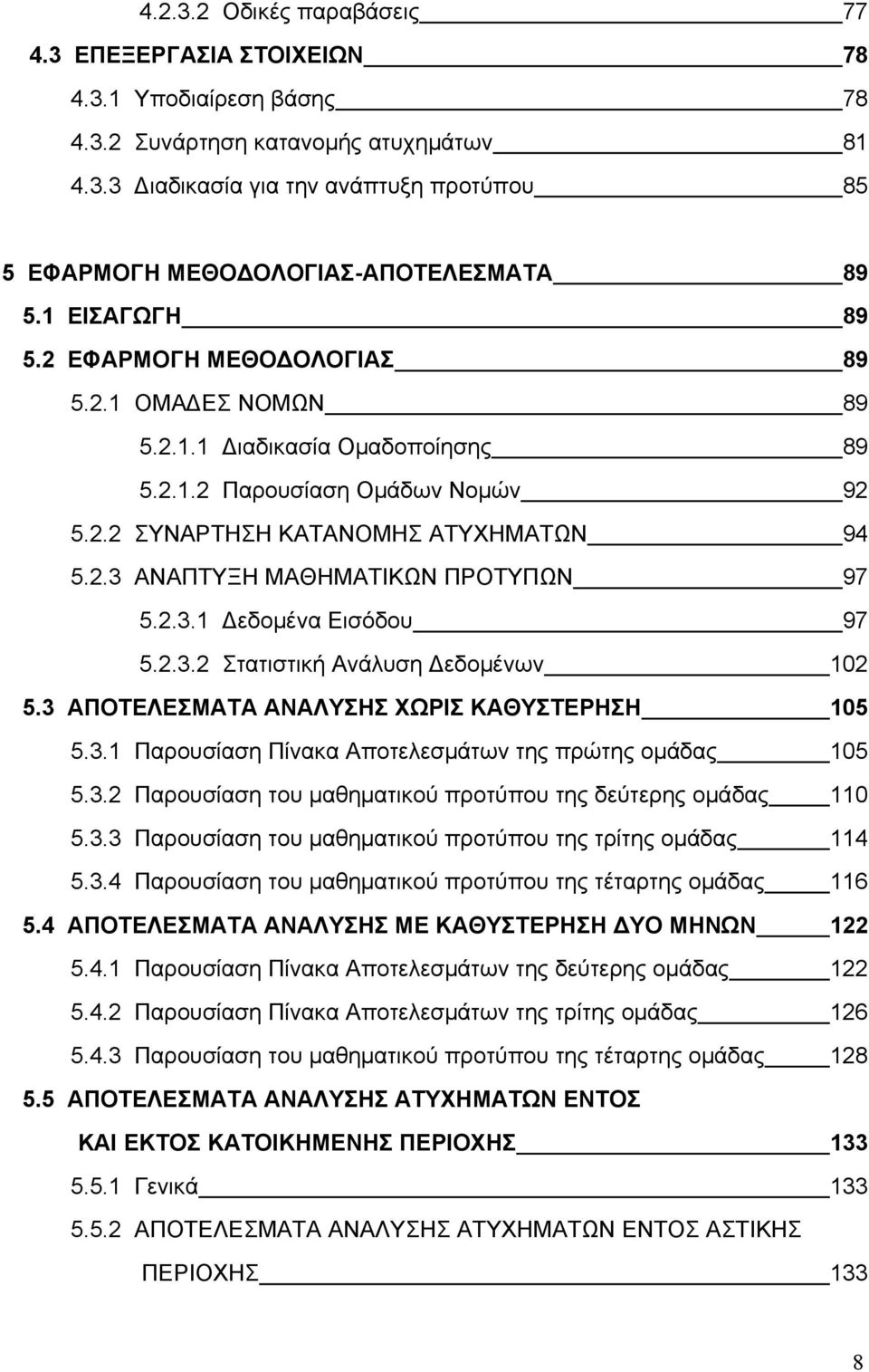 2.3.1 Δεδομένα Εισόδου 97 5.2.3.2 Στατιστική Ανάλυση Δεδομένων 102 5.3 ΑΠΟΤΕΛΕΣΜΑΤΑ ΑΝΑΛΥΣΗΣ ΧΩΡΙΣ ΚΑΘΥΣΤΕΡΗΣΗ 105 5.3.1 Παρουσίαση Πίνακα Αποτελεσμάτων της πρώτης ομάδας 105 5.3.2 Παρουσίαση του μαθηματικού προτύπου της δεύτερης ομάδας 110 5.