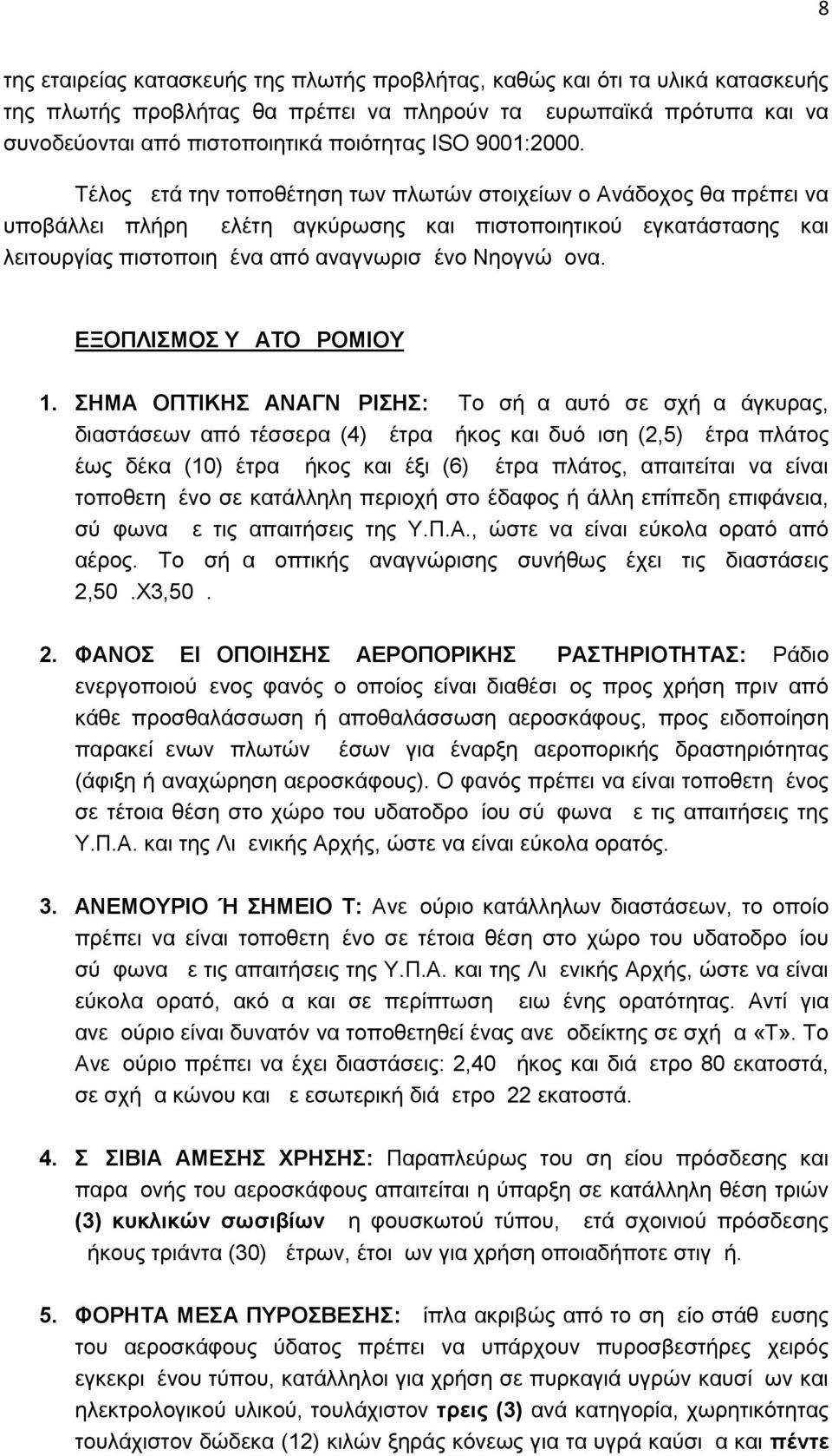 Τέλος μετά την τοποθέτηση των πλωτών στοιχείων ο Ανάδοχος θα πρέπει να υποβάλλει πλήρη μελέτη αγκύρωσης και πιστοποιητικού εγκατάστασης και λειτουργίας πιστοποιημένα από αναγνωρισμένο Νηογνώμονα.