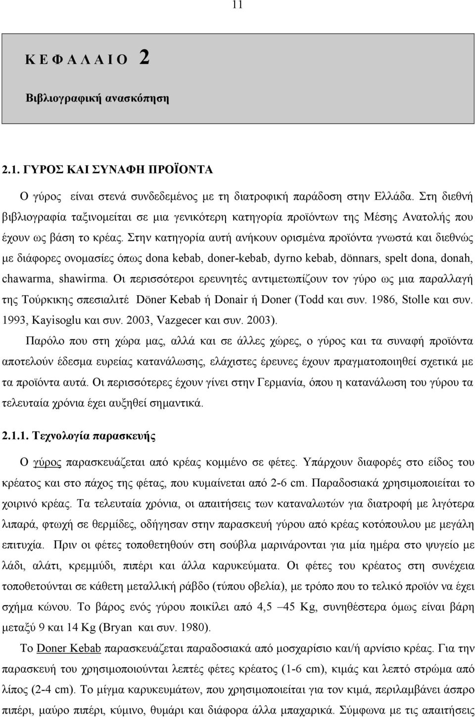 Στην κατηγορία αυτή ανήκουν ορισµένα προϊόντα γνωστά και διεθνώς µε διάφορες ονοµασίες όπως dona kebab, doner-kebab, dyrno kebab, dönnars, spelt dona, donah, chawarma, shawirma.