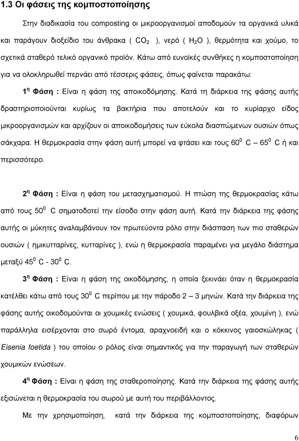 Κατά τη διάρκεια της φάσης αυτής δραστηριοποιούνται κυρίως τα βακτήρια που αποτελούν και το κυρίαρχο είδος μικροοργανισμών και αρχίζουν οι αποικοδομήσεις των εύκολα διασπώμενων ουσιών όπως σάκχαρα.