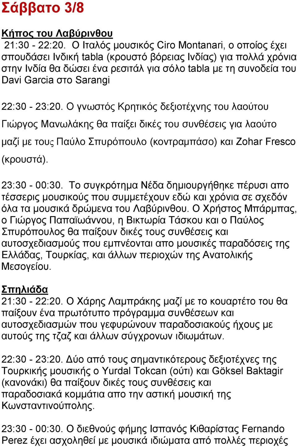 Sarangi 22:30-23:20. Ο γνωστός Κρητικός δεξιοτέχνης του λαούτου Γιώργος Μανωλάκης θα παίξει δικές του συνθέσεις για λαούτο μαζί με τους Παύλο Σπυρόπουλο (κοντραμπάσο) και Zohar Fresco (κρουστά).