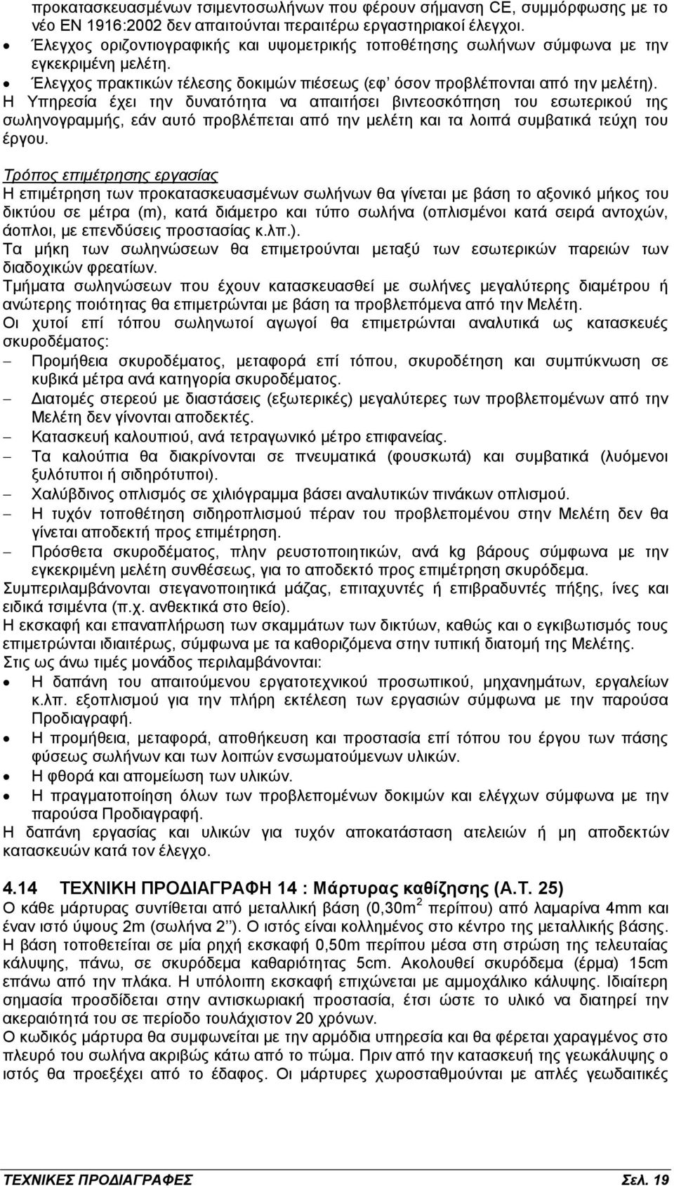 Η Υπηρεσία έχει την δυνατότητα να απαιτήσει βιντεοσκόπηση του εσωτερικού της σωληνογραμμής, εάν αυτό προβλέπεται από την μελέτη και τα λοιπά συμβατικά τεύχη του έργου.