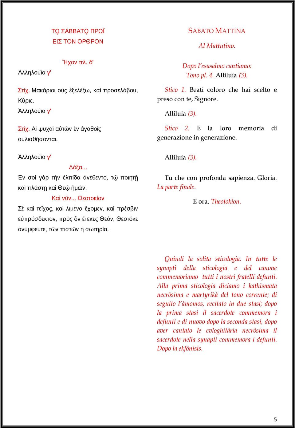 Ἀλληλούϊα γ' Δόξα... Ἐν σοὶ γὰρ τὴν ἐλπίδα ἀνέθεντο, τῷ ποιητῇ καὶ πλάστῃ καὶ Θεῷ ἡμῶν.