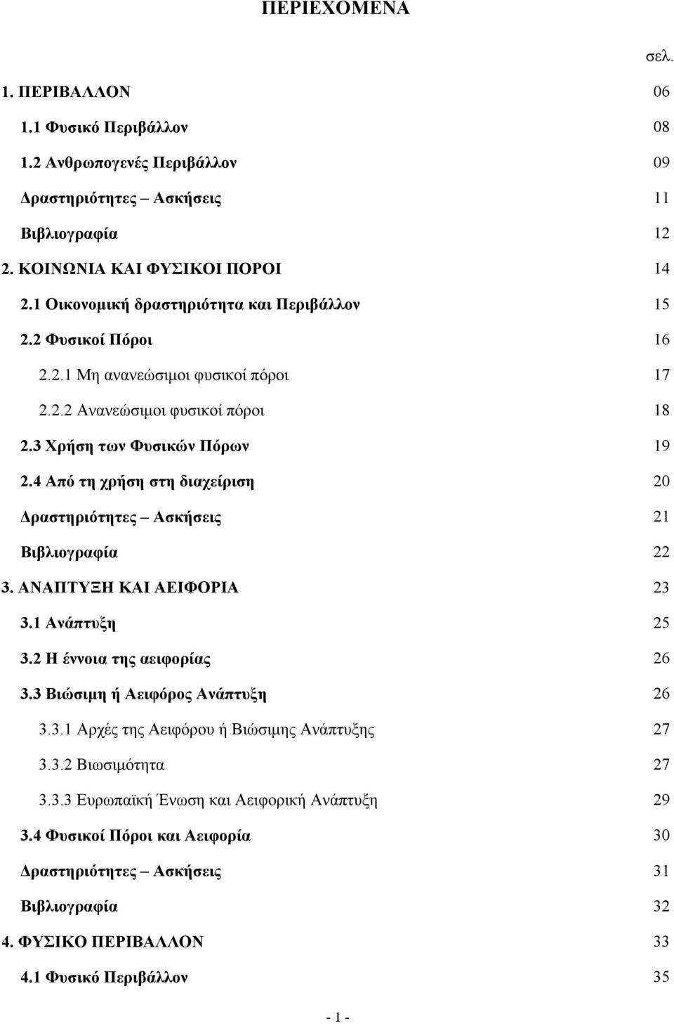 4 Από τη χρήση στη διαχείριση 20 Δραστηριότητες Ασκήσεις 21 Βιβλιογραφία 22 3. ΑΝΑΠΤΥΞΗ ΚΑΙ ΑΕΙΦΟΡΙΑ 23 3.1 Ανάπτυξη 25 3.2 Η έννοια της αειφορίας 26 3.3 Βιώσιμη ή Αειφόρος Ανάπτυξη 26 3.3.1 Αρχές της Αειφόρου ή Βιώσιμης Ανάπτυξης 27 3.