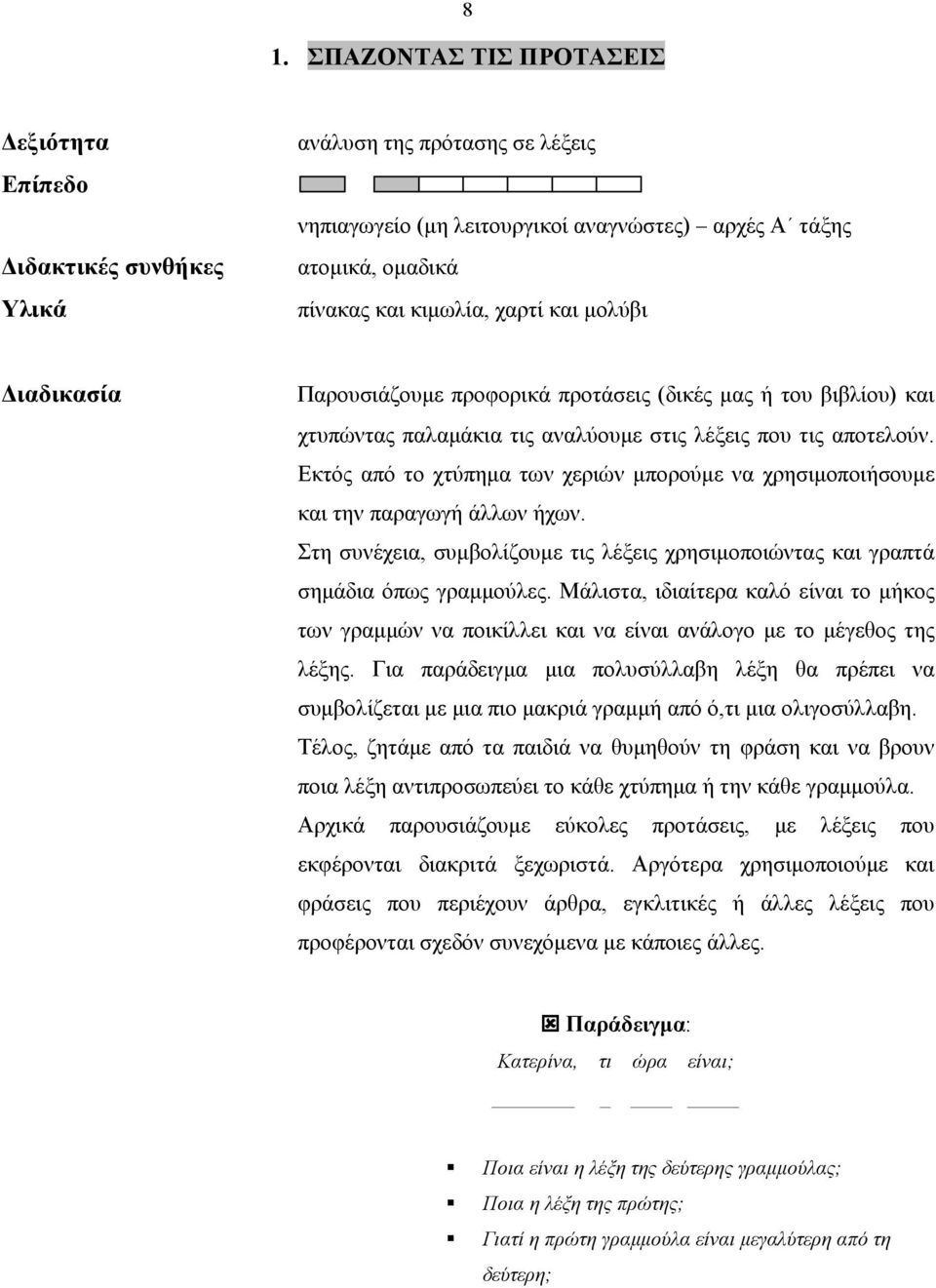 Στη συνέχεια, συμβολίζουμε τις λέξεις χρησιμοποιώντας και γραπτά σημάδια όπως γραμμούλες. Μάλιστα, ιδιαίτερα καλό είναι το μήκος των γραμμών να ποικίλλει και να είναι ανάλογο με το μέγεθος της λέξης.