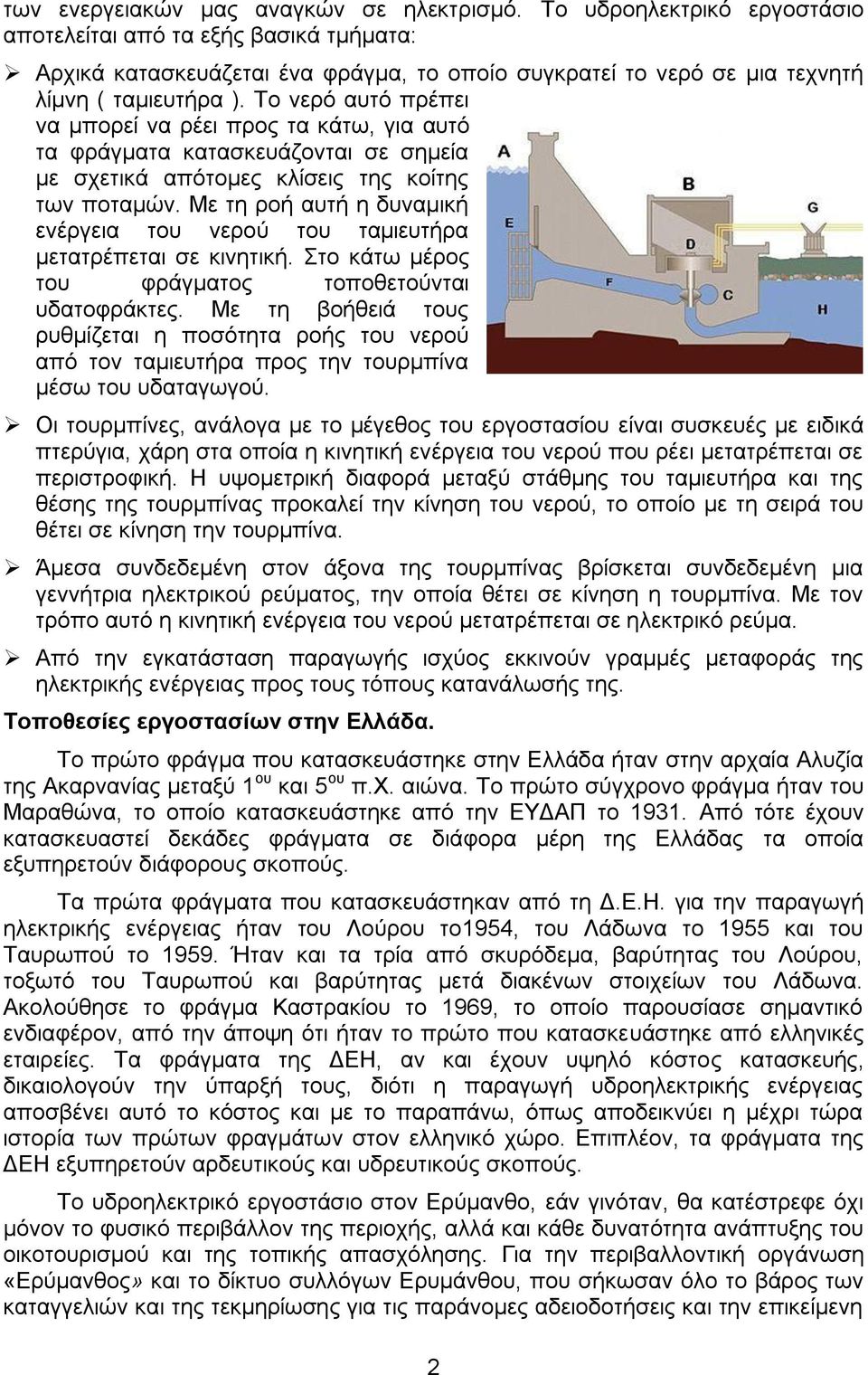 Το νερό αυτό πρέπει να μπορεί να ρέει προς τα κάτω, για αυτό τα φράγματα κατασκευάζονται σε σημεία με σχετικά απότομες κλίσεις της κοίτης των ποταμών.