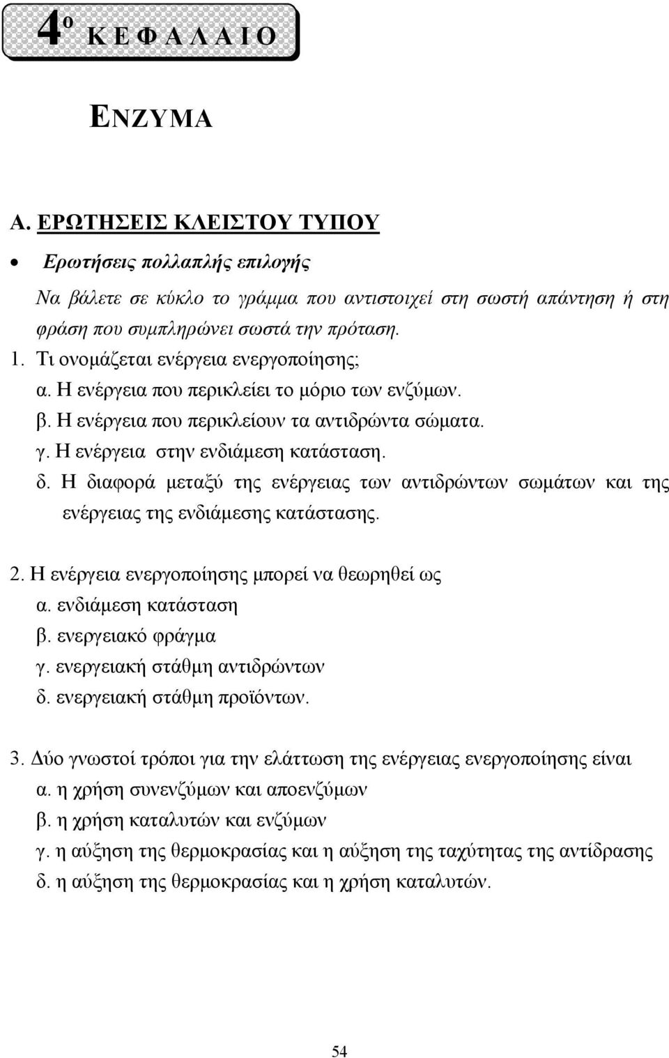 Η διαφορά µεταξύ της ενέργειας των αντιδρώντων σωµάτων και της ενέργειας της ενδιάµεσης κατάστασης. 2. Η ενέργεια ενεργοποίησης µπορεί να θεωρηθεί ως α. ενδιάµεση κατάσταση β. ενεργειακό φράγµα γ.