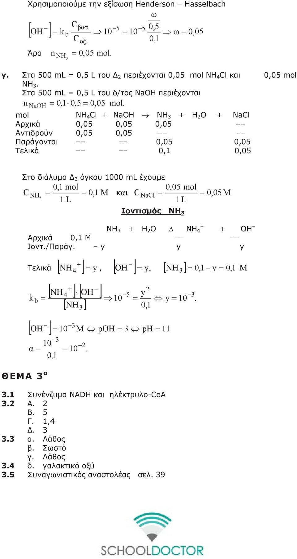 mol ΝΗ 4 Cl + ΝaΟΗ NH + H O + NaCl Αρχικά 0,05 0,05 0,05 Αντιδρούν 0,05 0,05 Παράγονται 0,05 0,05 Τελικά 0,1 0,05 Στο διάλυμα Δ όγκου 1000 ml έχουμε 0,1 mol 0,05 mol C NH = = 0,1 M και C NaCl = =