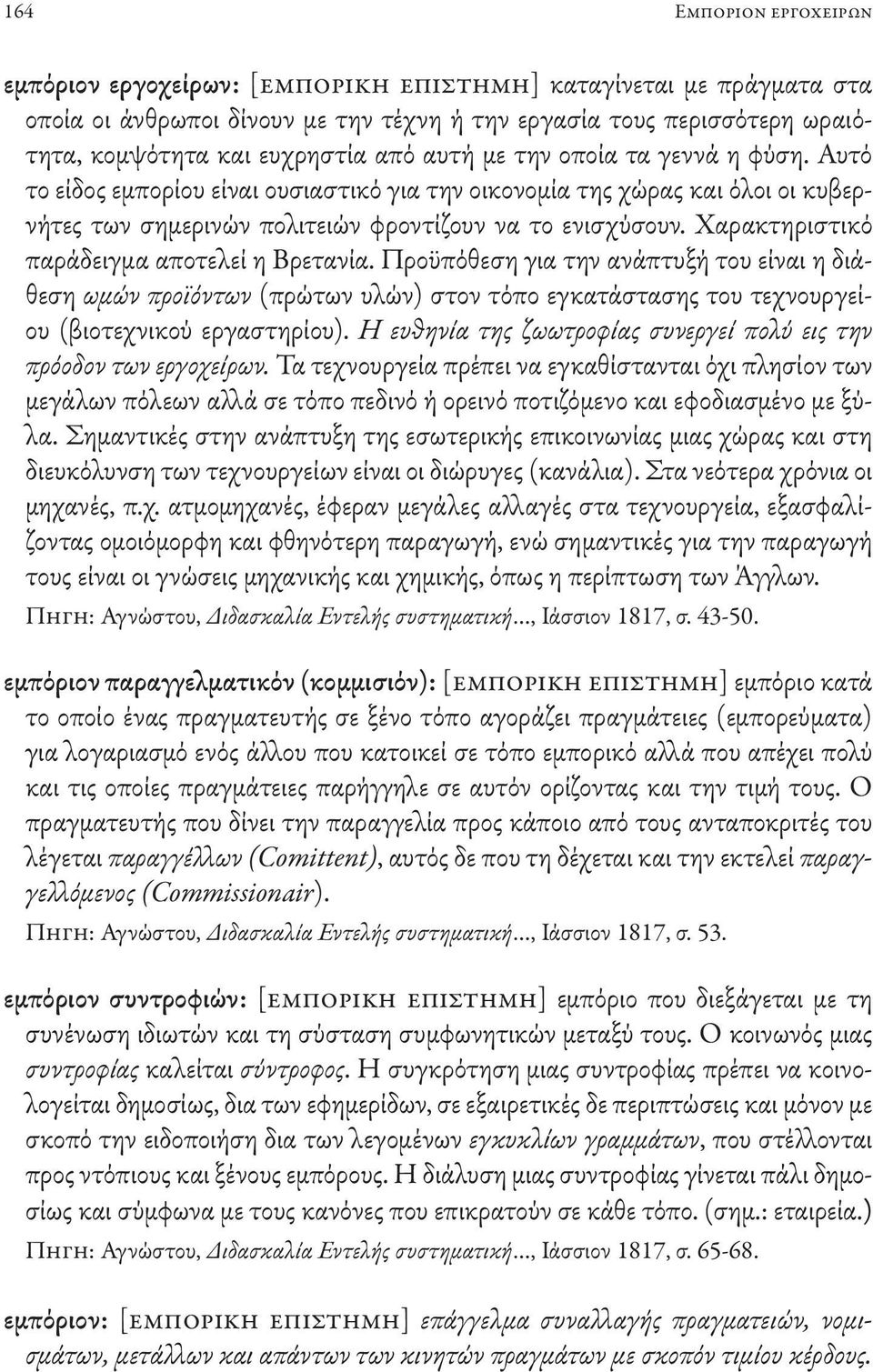 Χαρακτηριστικό παράδειγμα αποτελεί η Βρετανία. Προϋπόθεση για την ανάπτυξή του είναι η διάθεση ωμών προϊόντων (πρώτων υλών) στον τόπο εγκατάστασης του τεχνουργείου (βιοτεχνικού εργαστηρίου).