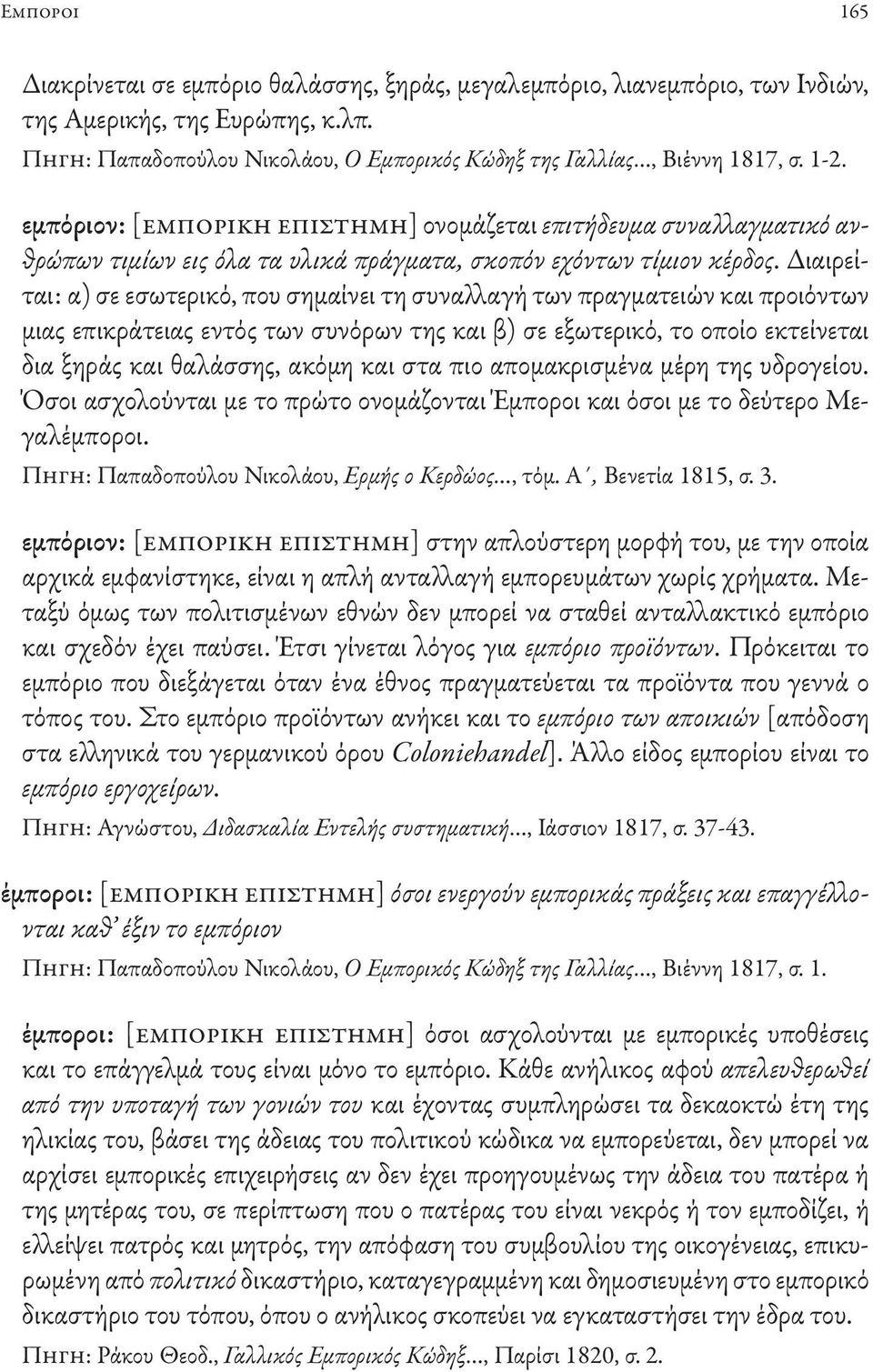 Διαιρείται: α) σε εσωτερικό, που σημαίνει τη συναλλαγή των πραγματειών και προιόντων μιας επικράτειας εντός των συνόρων της και β) σε εξωτερικό, το οποίο εκτείνεται δια ξηράς και θαλάσσης, ακόμη και