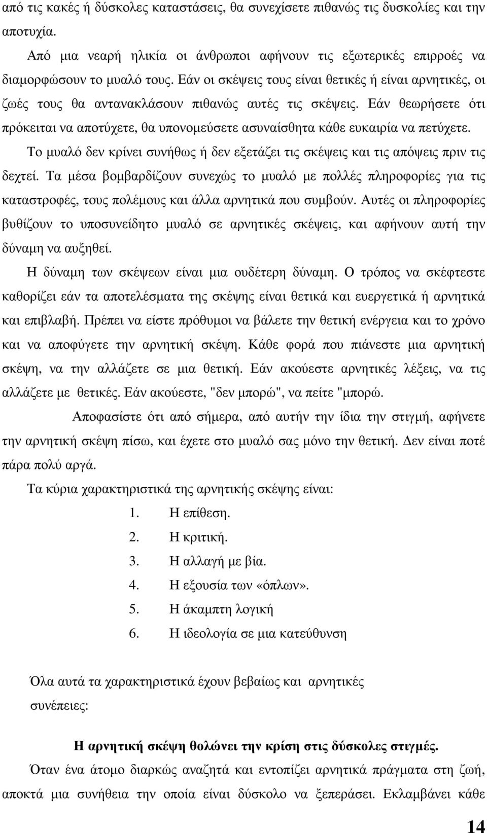 Εάν θεωρήσετε ότι πρόκειται να αποτύχετε, θα υπονοµεύσετε ασυναίσθητα κάθε ευκαιρία να πετύχετε. Το µυαλό δεν κρίνει συνήθως ή δεν εξετάζει τις σκέψεις και τις απόψεις πριν τις δεχτεί.