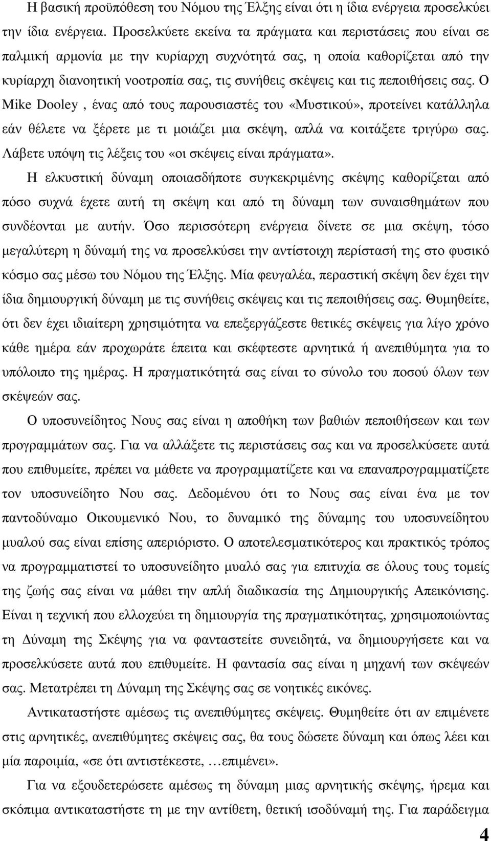 πεποιθήσεις σας. Ο Mike Dooley, ένας από τους παρουσιαστές του «Μυστικού», προτείνει κατάλληλα εάν θέλετε να ξέρετε µε τι µοιάζει µια σκέψη, απλά να κοιτάξετε τριγύρω σας.