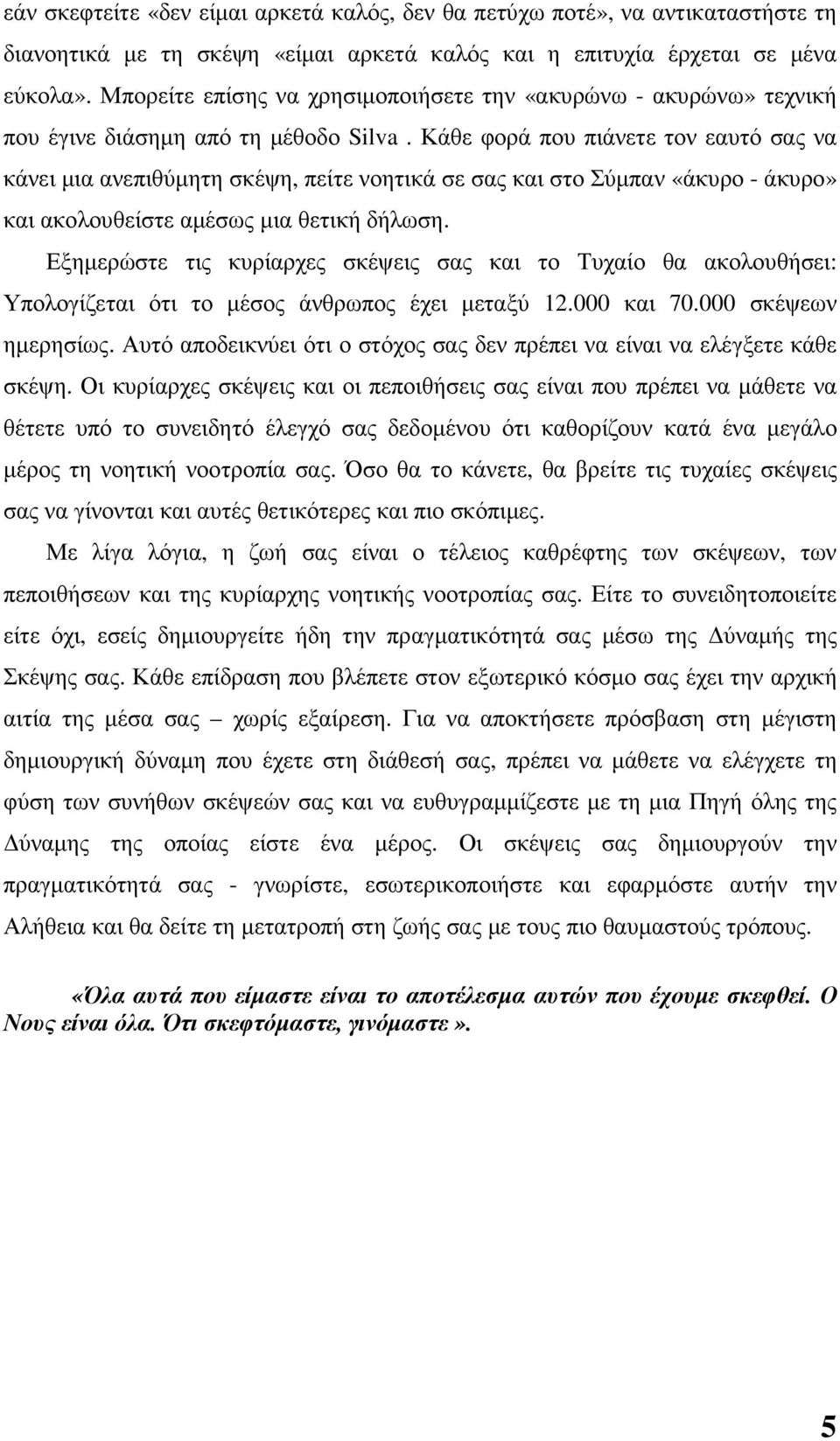 Κάθε φορά που πιάνετε τον εαυτό σας να κάνει µια ανεπιθύµητη σκέψη, πείτε νοητικά σε σας και στο Σύµπαν «άκυρο - άκυρο» και ακολουθείστε αµέσως µια θετική δήλωση.