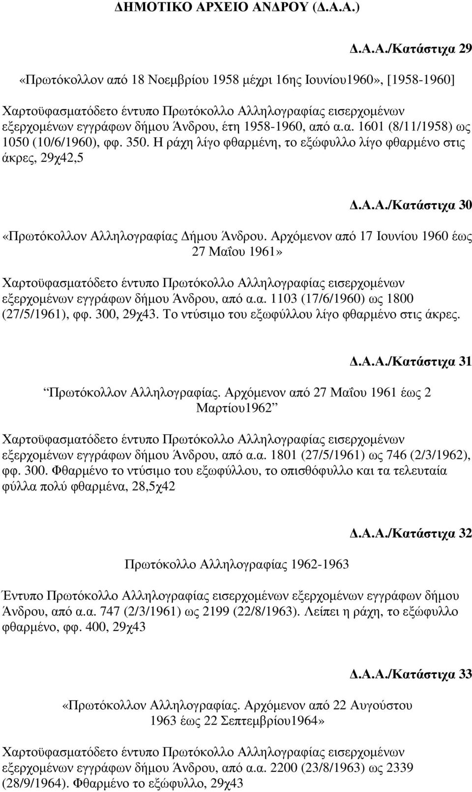 Αρχόµενον από 17 Ιουνίου 1960 έως 27 Μαΐου 1961» εξερχοµένων εγγράφων δήµου Άνδρου, από α.α. 1103 (17/6/1960) ως 1800 (27/5/1961), φφ. 300, 29χ43. Το ντύσιµο του εξωφύλλου λίγο φθαρµένο στις άκρες..α.α./κατάστιχα 31 Πρωτόκολλον Αλληλογραφίας.