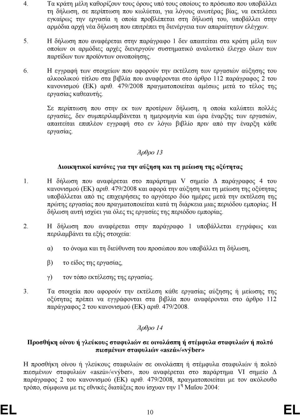 Η δήλωση που αναφέρεται στην παράγραφο 1 δεν απαιτείται στα κράτη μέλη των οποίων οι αρμόδιες αρχές διενεργούν συστηματικό αναλυτικό έλεγχο όλων των παρτίδων των προϊόντων οινοποίησης. 6.