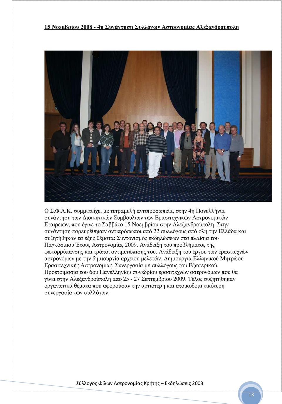 Στην συνάντηση παρευρέθηκαν αντιπρόσωποι από 22 συλλόγους από όλη την Ελλάδα και συζητήθηκαν τα εξής θέµατα: Συντονισµός εκδηλώσεων στα πλαίσια του Παγκόσµιου Έτους Αστρονοµίας 2009.