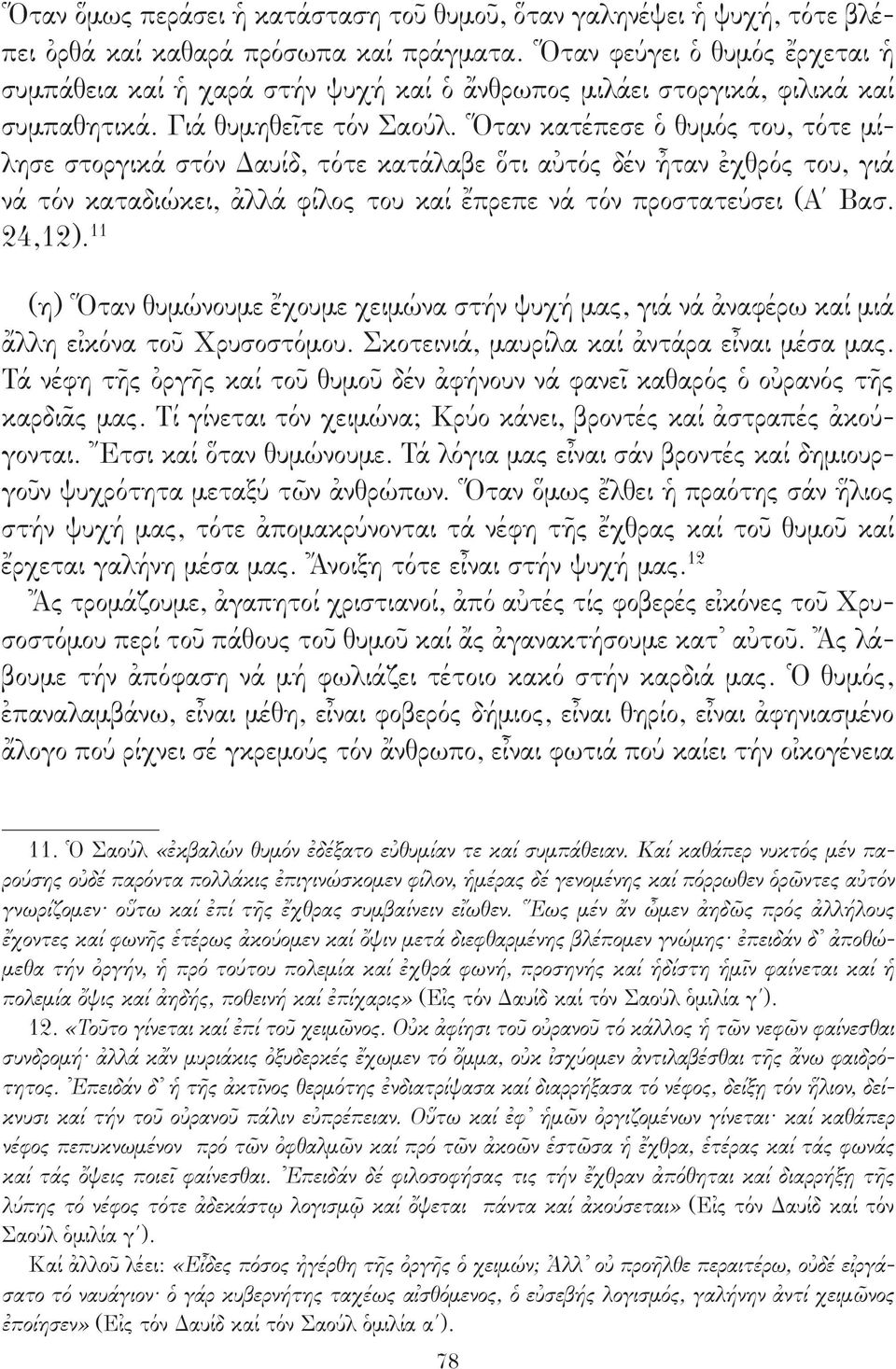 Ὅταν κατέπεσε ὁ θυμός του, τότε μίλησε στοργικά στόν Δαυίδ, τότε κατάλαβε ὅτι αὐτός δέν ἦταν ἐχθρός του, γιά νά τόν καταδιώκει, ἀλλά φίλος του καί ἔπρεπε νά τόν προστατεύσει (Α Βασ. 24,12).