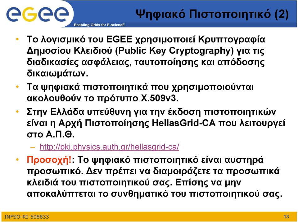 Στην Ελλάδα υπεύθυνη για την έκδοση πιστοποιητικών είναι η Αρχή Πιστοποίησης HellasGrid-CA που λειτουργεί στο Α.Π.Θ. http://pki.physics.auth.