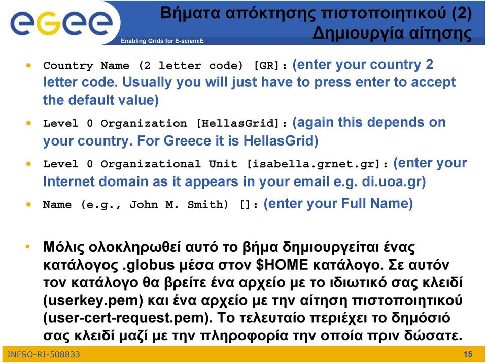 For Greece it is HellasGrid) Level 0 Organizational Unit [isabella.grnet.gr]: (enter your Internet domain as it appears in your email e.g. di.uoa.gr) Name (e.g., John M.