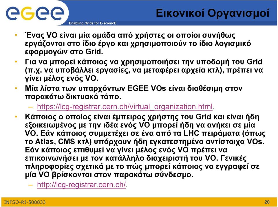 Μία λίστα των υπαρχόντων EGEE VOs είναι διαθέσιμη στον παρακάτω δικτυακό τόπο. https://lcg-registrar.cern.ch/virtual_organization.html.