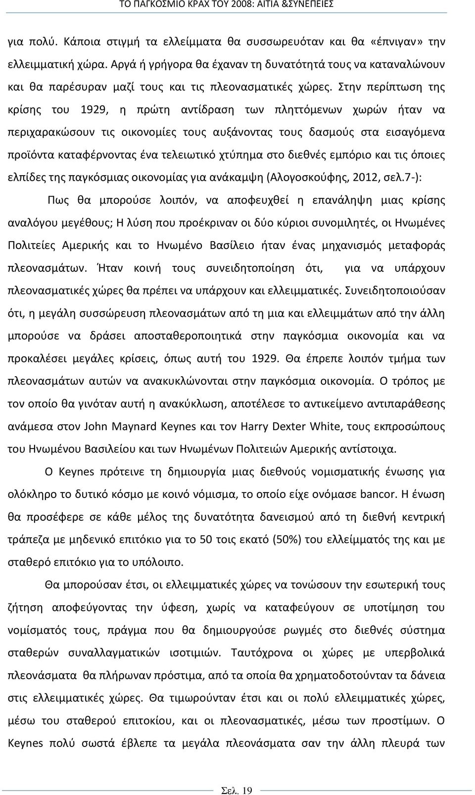 Στην περίπτωση της κρίσης του 1929, η πρώτη αντίδραση των πληττόμενων χωρών ήταν να περιχαρακώσουν τις οικονομίες τους αυξάνοντας τους δασμούς στα εισαγόμενα προϊόντα καταφέρνοντας ένα τελειωτικό