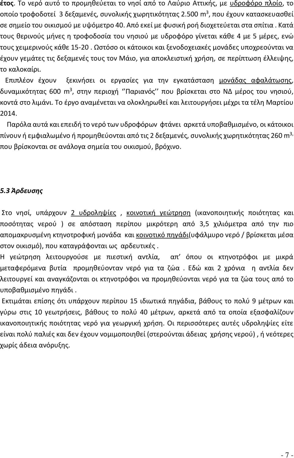 Κατά τους θερινούς μήνες η τροφοδοσία του νησιού με υδροφόρο γίνεται κάθε 4 με 5 μέρες, ενώ τους χειμερινούς κάθε 15-20.