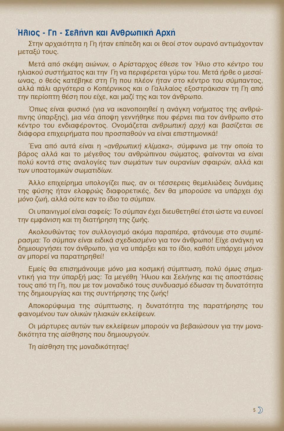 Μετά ήρθε ο μεσαίωνας, ο θεός κατέβηκε στη Γη που πλέον ήταν στο κέντρο του σύμπαντος, αλλά πάλι αργότερα ο Κοπέρνικος και ο Γαλιλαίος εξοστράκισαν τη Γη από την περίοπτη θέση που είχε, και μαζί της