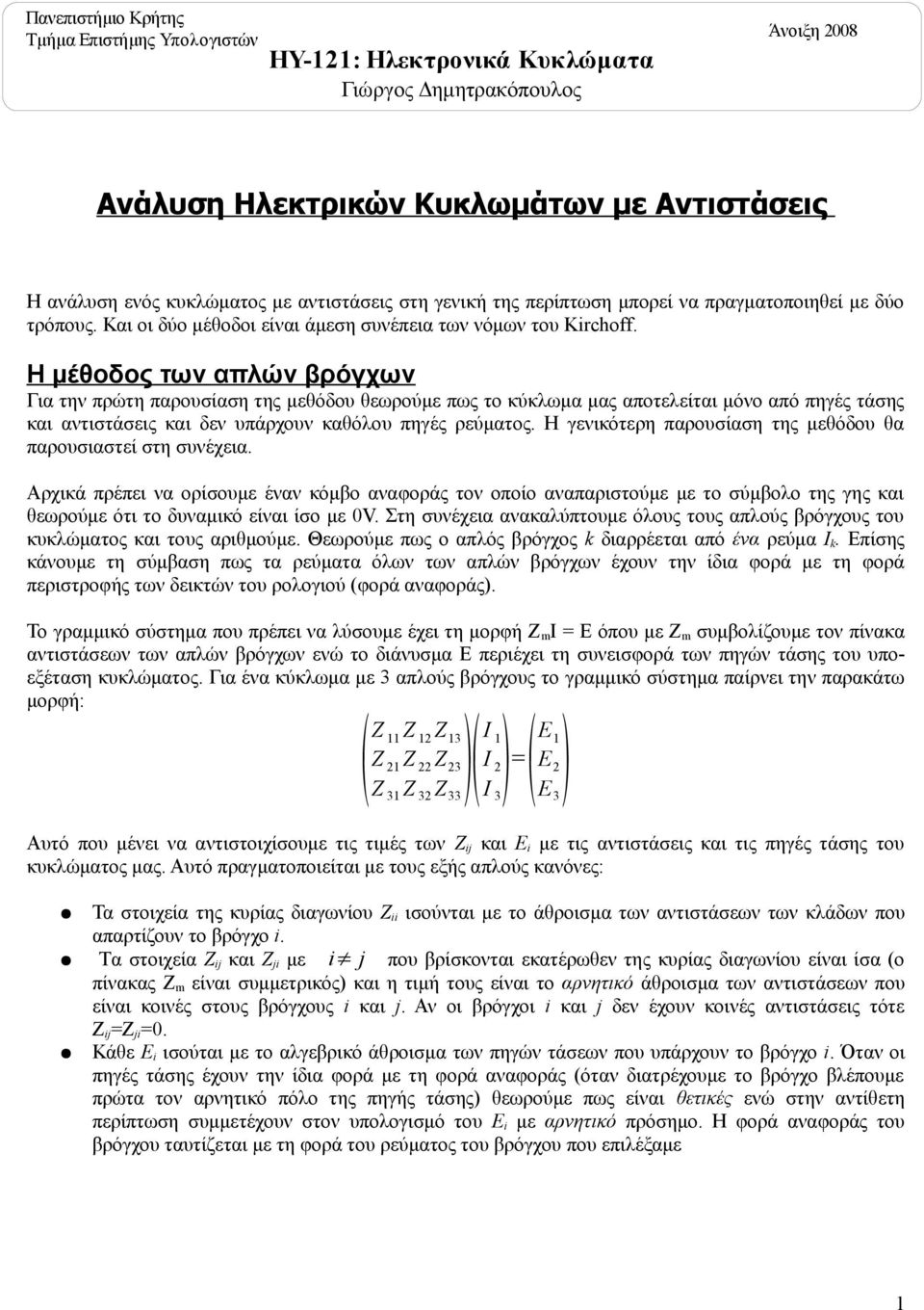 Η μέθοδος των απλών βρόγχων Για την πρώτη παρουσίαση της μεθόδου θεωρούμε πως το κύκλωμα μας αποτελείται μόνο από πηγές τάσης και αντιστάσεις και δεν υπάρχουν καθόλου πηγές ρεύματος.