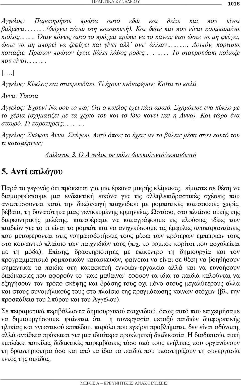 .. Το σταυρουδάκι κοίταξε που είναι... [...] Άγγελος: Κύκλος και σταυρουδάκι. Τί έχουν ενδιαφέρον; Κοίτα το καλά. Άννα: Τίποτα Άγγελος: Έχουν! Να σου το πώ; Ότι ο κύκλος έχει κάτι αραιό.