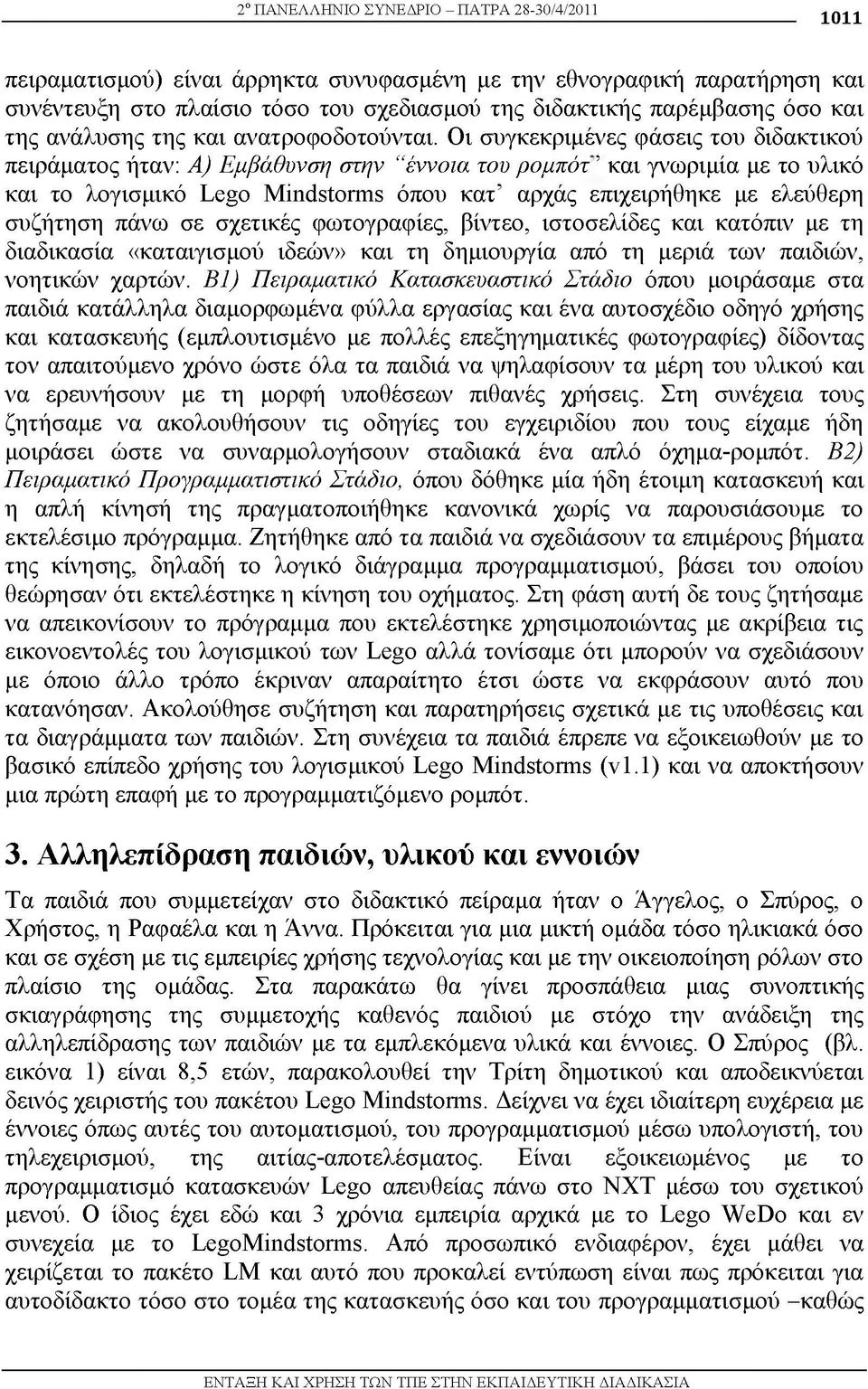 Οι συγκεκριμένες φάσεις του διδακτικού πειράματος ήταν: A) Εμβάθυνση στην έννοια του ρομπότ και γνωριμία με το υλικό και το λογισμικό Lego Mindstorms όπου κατ αρχάς επιχειρήθηκε με ελεύθερη συζήτηση