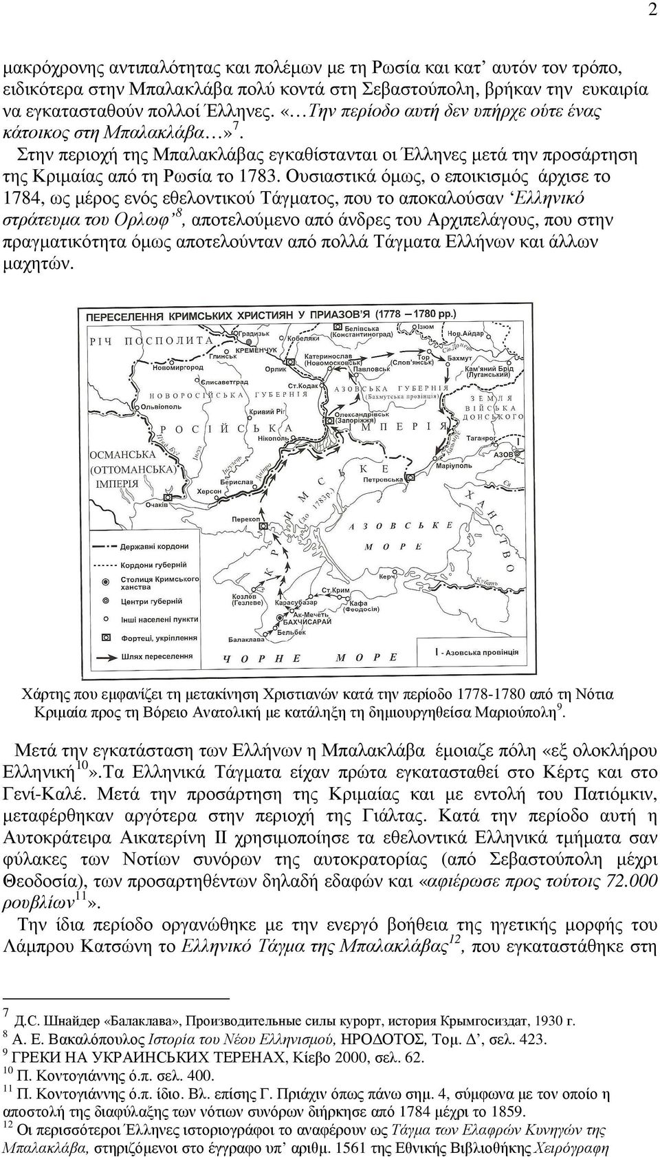 Ουσιαστικά όµως, ο εποικισµός άρχισε το 1784, ως µέρος ενός εθελοντικού Τάγµατος, που το αποκαλούσαν Ελληνικό στράτευµα του Ορλωφ 8, αποτελούµενο από άνδρες του Αρχιπελάγους, που στην πραγµατικότητα