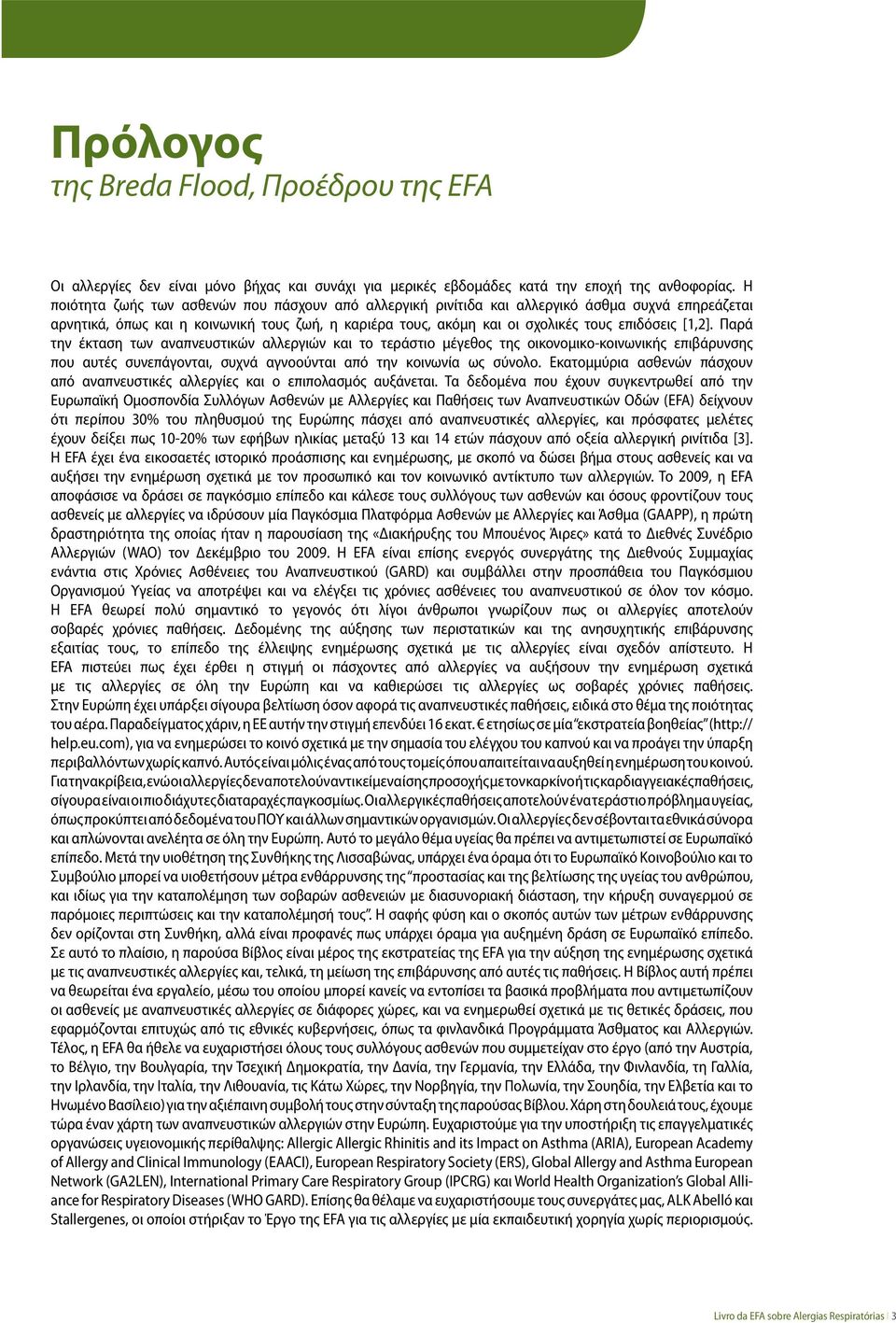 [1,2]. Παρά την έκταση των αναπνευστικών αλλεργιών και το τεράστιο μέγεθος της οικονομικο-κοινωνικής επιβάρυνσης που αυτές συνεπάγονται, συχνά αγνοούνται από την κοινωνία ως σύνολο.