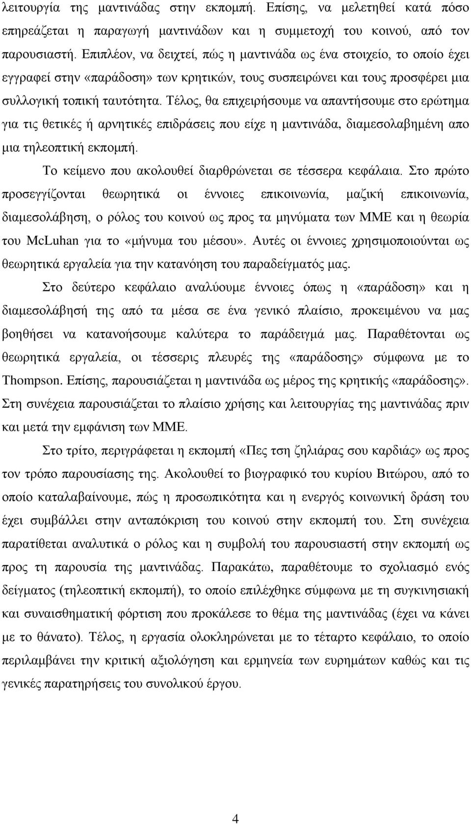 Τέλος, θα επιχειρήσουμε να απαντήσουμε στο ερώτημα για τις θετικές ή αρνητικές επιδράσεις που είχε η μαντινάδα, διαμεσολαβημένη απο μια τηλεοπτική εκπομπή.