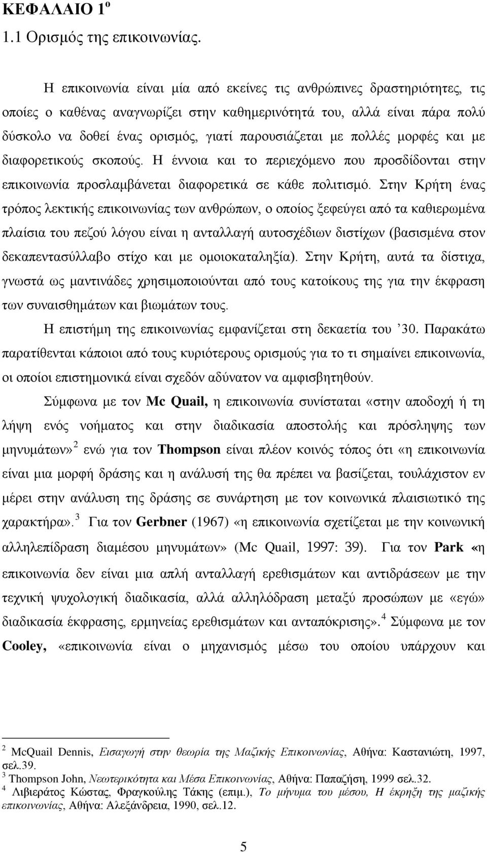 πολλές μορφές και με διαφορετικούς σκοπούς. Η έννοια και το περιεχόμενο που προσδίδονται στην επικοινωνία προσλαμβάνεται διαφορετικά σε κάθε πολιτισμό.