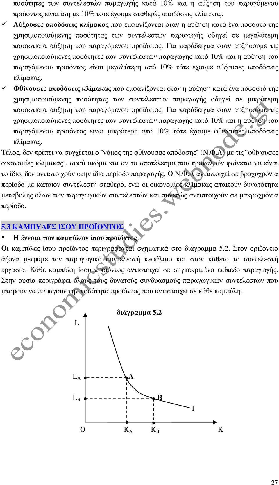 Για παράδειγµα όταν αυξήσουµε τις χρησιµοποιούµενες ποσότητες των συντελεστών παραγωγής κατά 10% και η αύξηση του παραγόµενου προϊόντος είναι µεγαλύτερη από 10% τότε έχουµε αύξουσες αποδόσεις