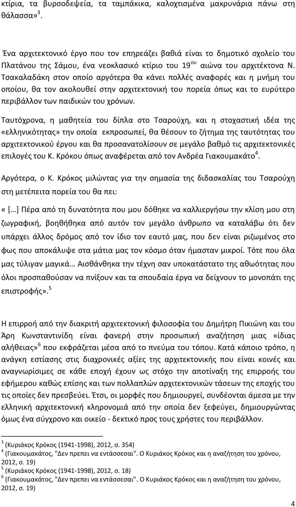 Τσακαλαδάκη στον οποίο αργότερα θα κάνει πολλές αναφορές και η μνήμη του οποίου, θα τον ακολουθεί στην αρχιτεκτονική του πορεία όπως και το ευρύτερο περιβάλλον των παιδικών του χρόνων.