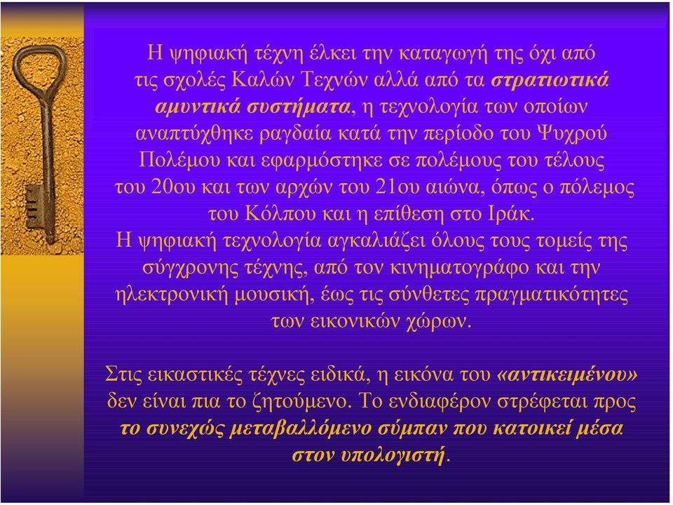 Η ψηφιακή τεχνολογία αγκαλιάζει όλους τους τοµείς της σύγχρονης τέχνης, από τον κινηµατογράφο και την ηλεκτρονική µουσική, έως τις σύνθετες πραγµατικότητες των εικονικών