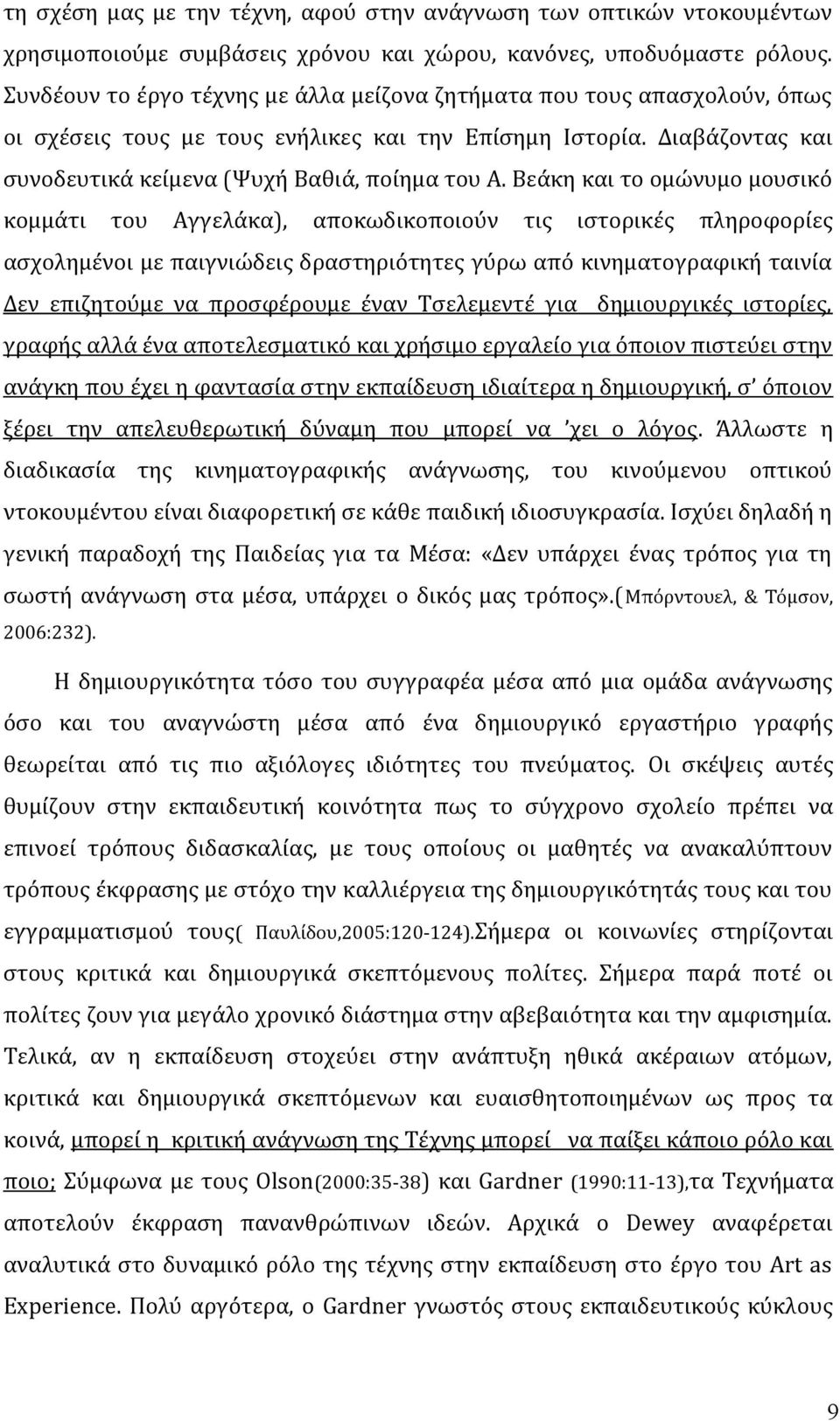 Βεάκη και το ομώνυμο μουσικό κομμάτι του Αγγελάκα), αποκωδικοποιούν τις ιστορικές πληροφορίες ασχολημένοι με παιγνιώδεις δραστηριότητες γύρω από κινηματογραφική ταινία Δεν επιζητούμε να προσφέρουμε