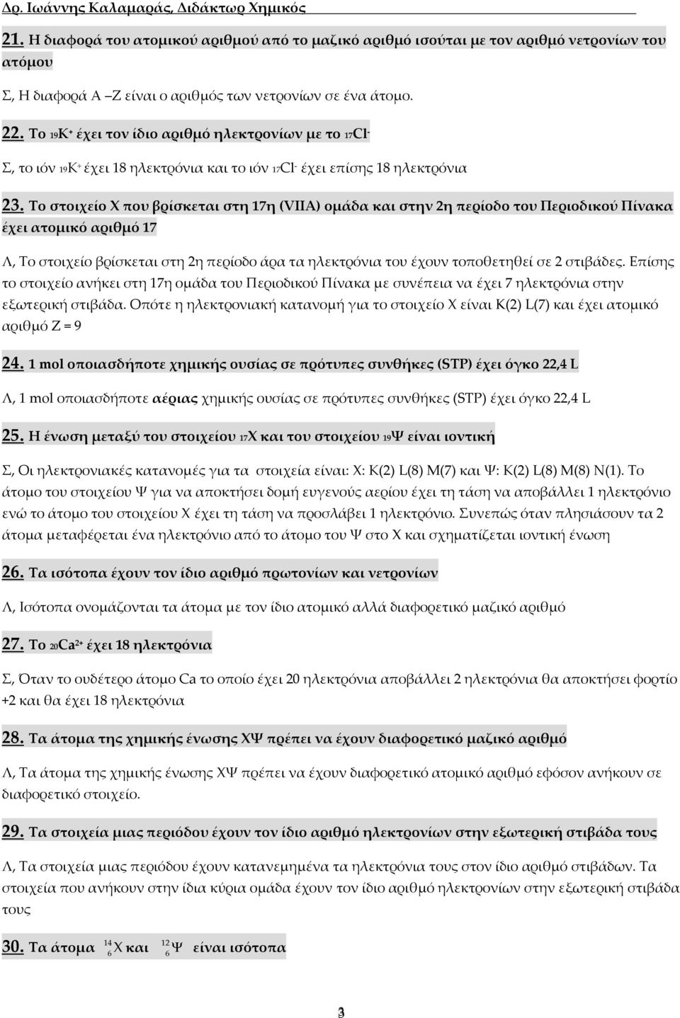 Το στοιχείο Χ που βρίσκεται στη 17η (VIIA) ομάδα και στην 2η περίοδο του Περιοδικού Πίνακα έχει ατομικό αριθμό 17 Λ, Το στοιχείο βρίσκεται στη 2η περίοδο άρα τα ηλεκτρόνια του έχουν τοποθετηθεί σε 2