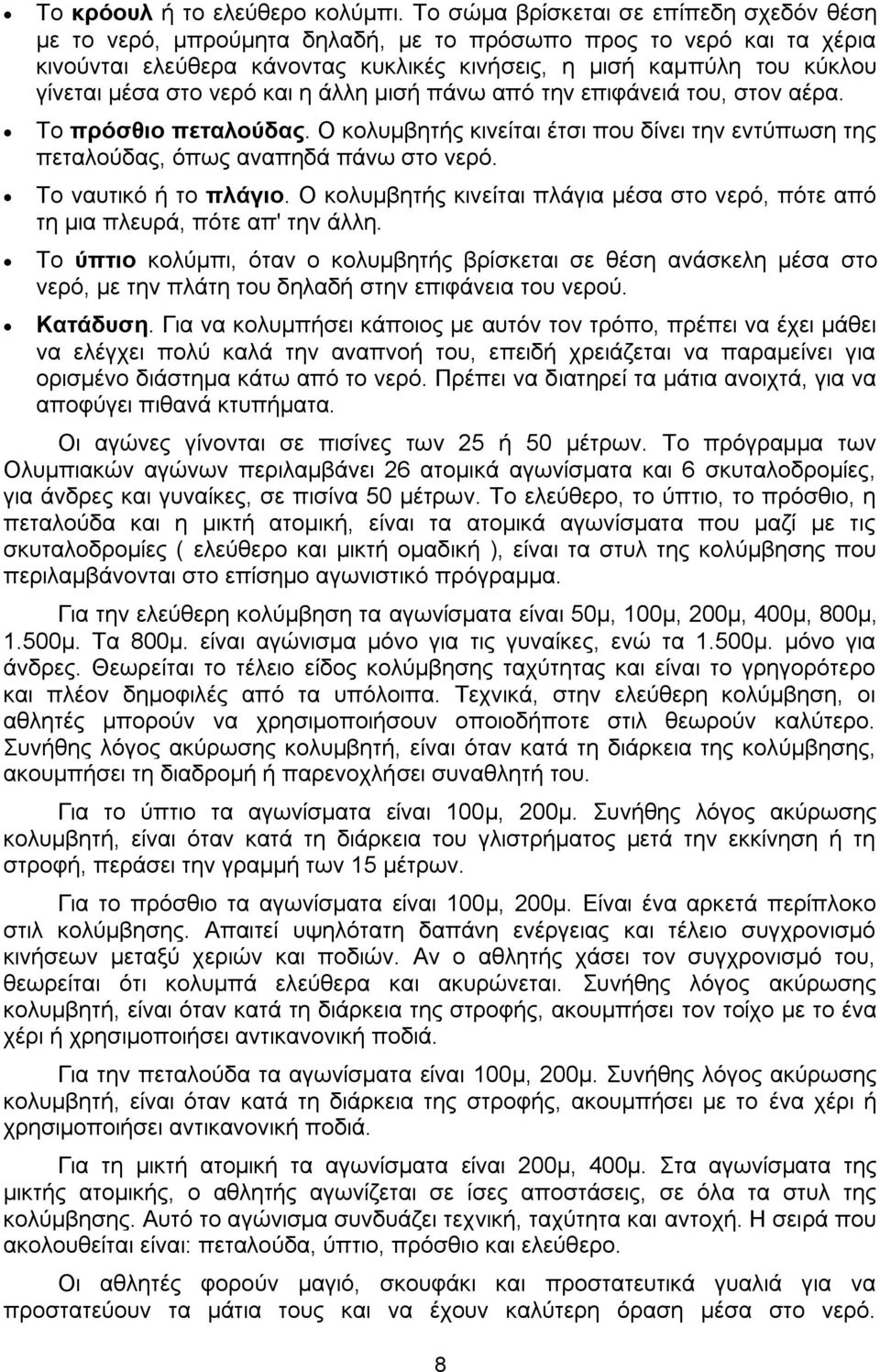 στο νερό και η άλλη μισή πάνω από την επιφάνειά του, στον αέρα. Το πρόσθιο πεταλούδας. Ο κολυμβητής κινείται έτσι που δίνει την εντύπωση της πεταλούδας, όπως αναπηδά πάνω στο νερό.