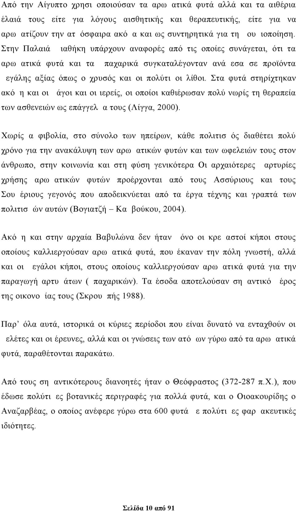 Στην Παλαιά Διαθήκη υπάρχουν αναφορές από τις οποίες συνάγεται, ότι τα αρωματικά φυτά και τα μπαχαρικά συγκαταλέγονταν ανάμεσα σε προϊόντα μεγάλης αξίας όπως ο χρυσός και οι πολύτιμοι λίθοι.