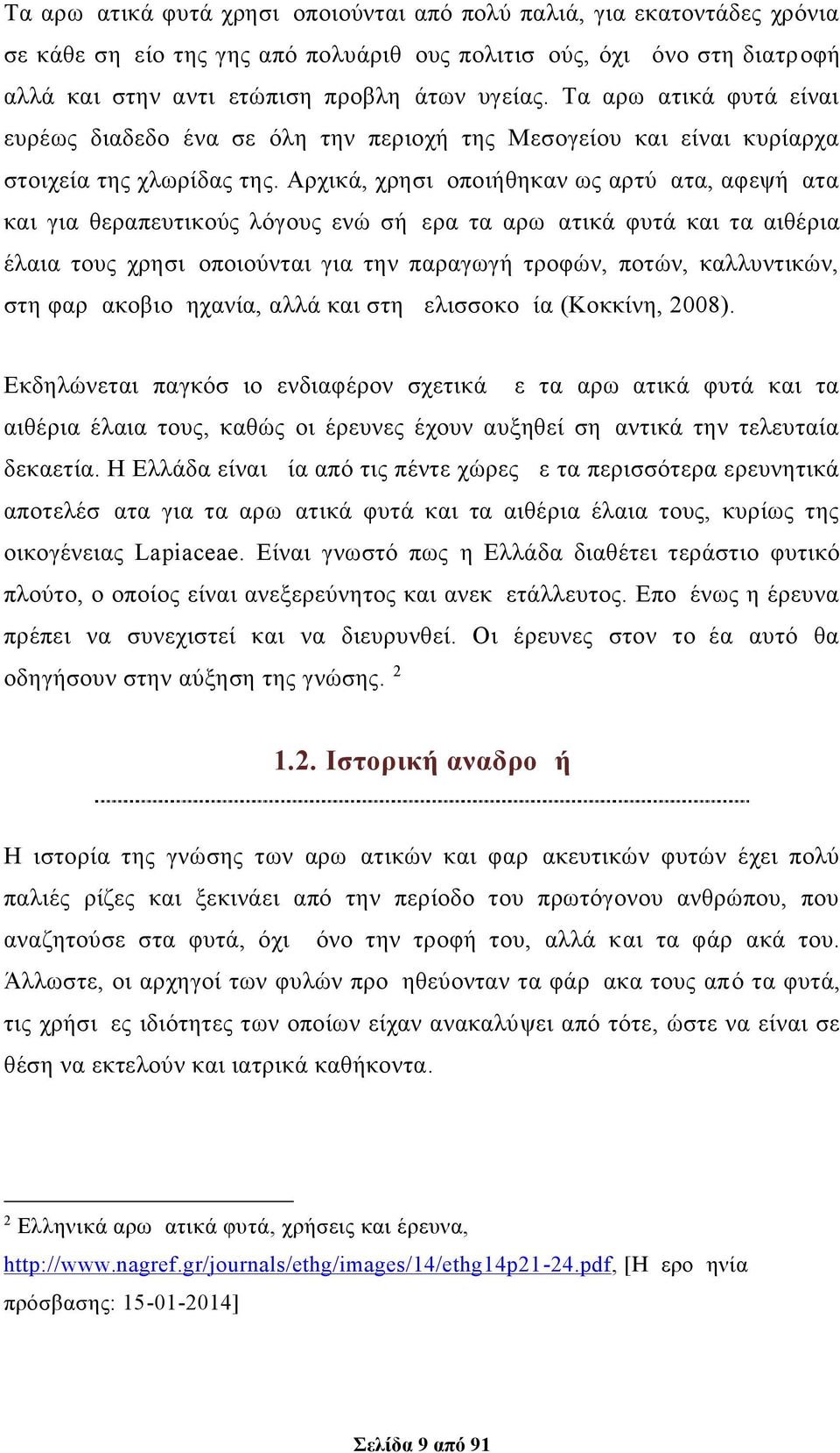 Αρχικά, χρησιμοποιήθηκαν ως αρτύματα, αφεψήματα και για θεραπευτικούς λόγους ενώ σήμερα τα αρωματικά φυτά και τα αιθέρια έλαια τους χρησιμοποιούνται για την παραγωγή τροφών, ποτών, καλλυντικών, στη