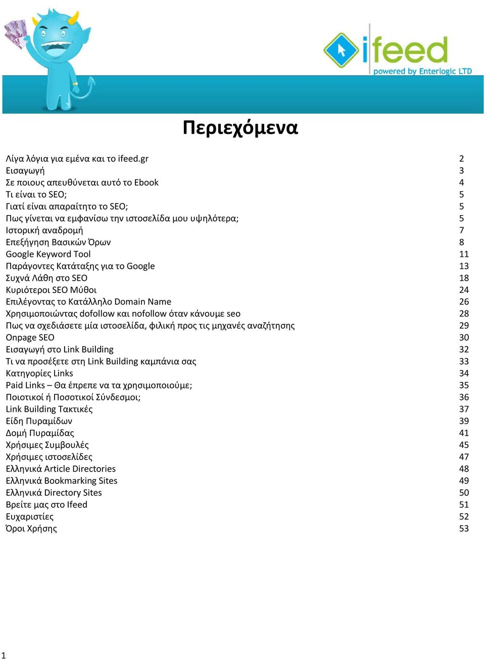 Όρων 8 Google Keyword Tool 11 Παράγοντες Κατάταξης για το Google 13 Συχνά Λάθη στο SEO 18 Κυριότεροι SEO Μύθοι 24 Επιλέγοντας το Κατάλληλο Domain Name 26 Χρησιμοποιώντας dofollow και nofollow όταν