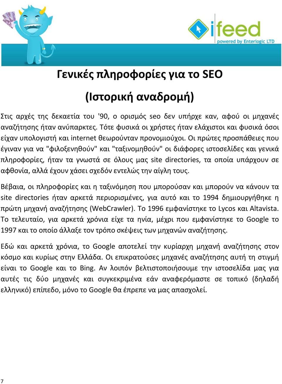 Οι πρώτες προσπάθειες που έγιναν για να "φιλοξενηθούν" και "ταξινομηθούν" οι διάφορες ιστοσελίδες και γενικά πληροφορίες, ήταν τα γνωστά σε όλους μας site directories, τα οποία υπάρχουν σε αφθονία,