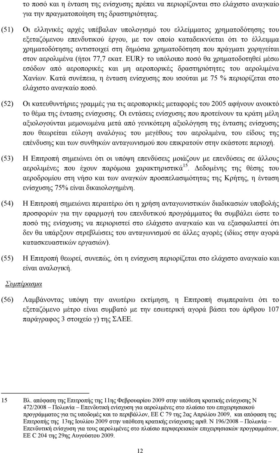 χρηματοδότηση που πράγματι χορηγείται στον αερολιμένα (ήτοι 77,7 εκατ. EUR) το υπόλοιπο ποσό θα χρηματοδοτηθεί μέσω εσόδων από αεροπορικές και μη αεροπορικές δραστηριότητες του αερολιμένα Χανίων.