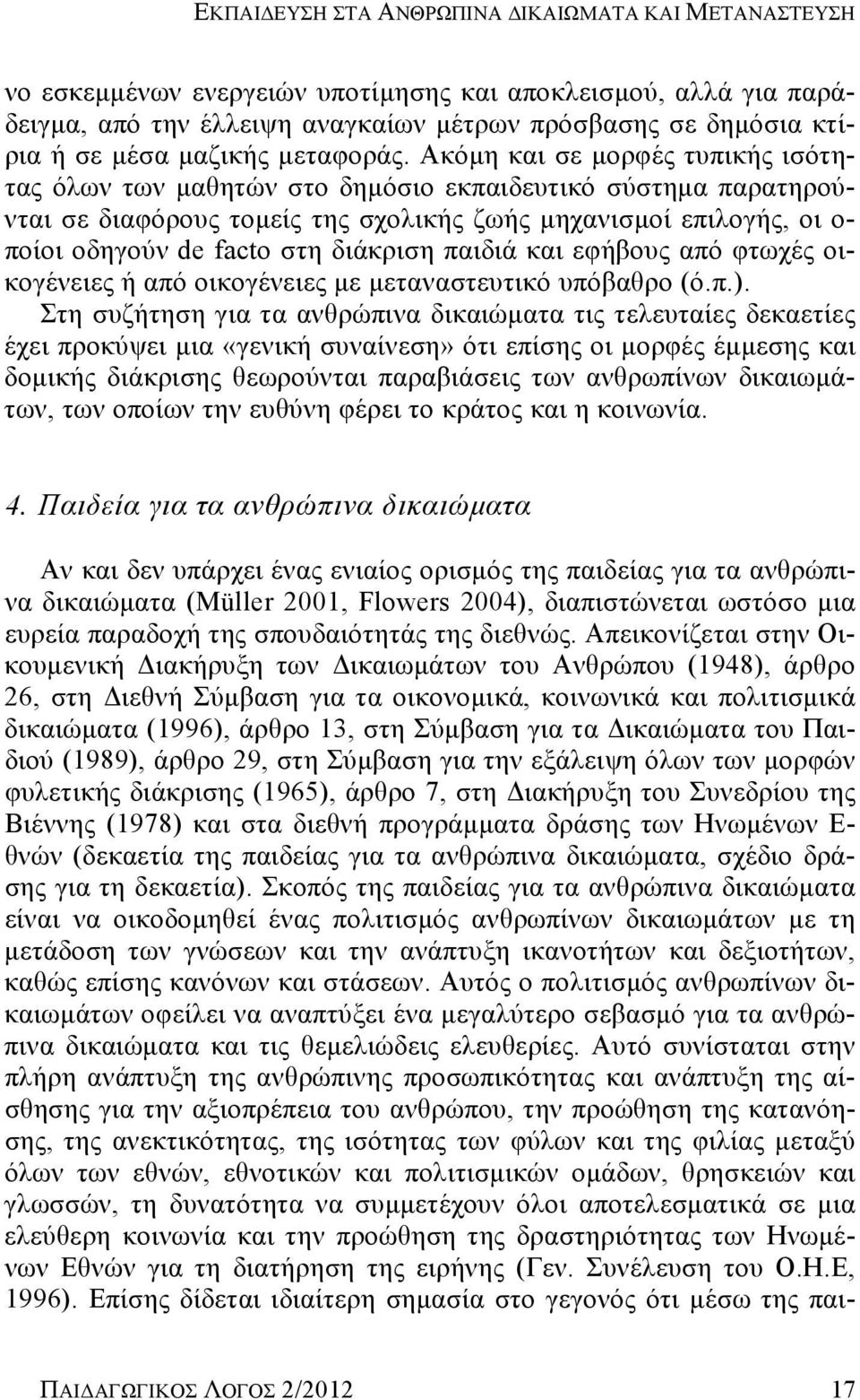 Ακόμη και σε μορφές τυπικής ισότητας όλων των μαθητών στο δημόσιο εκπαιδευτικό σύστημα παρατηρούνται σε διαφόρους τομείς της σχολικής ζωής μηχανισμοί επιλογής, οι ο- ποίοι οδηγούν de facto στη